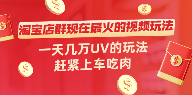 （2027期）淘宝店群现在最火的视频玩法，一天几万UV的玩法，赶紧上车吃肉！-副业项目资源网