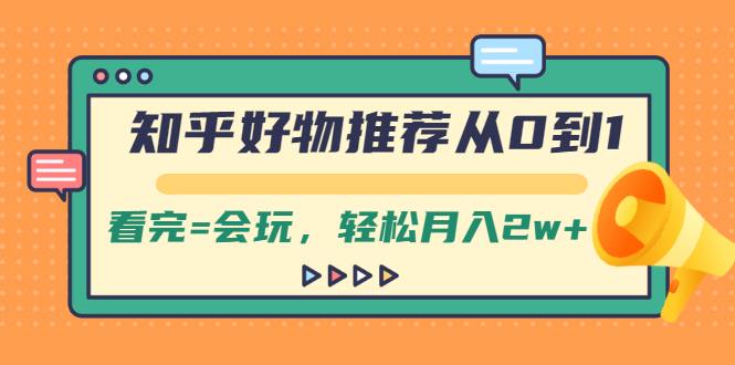 （2019期）知乎好物推荐从0到1，看完=会玩，轻松月入2w+-副业项目资源网