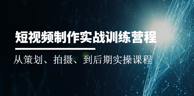 （2010期）短视频制作实战训练营：从策划、拍摄、到后期实操课程-副业项目资源网