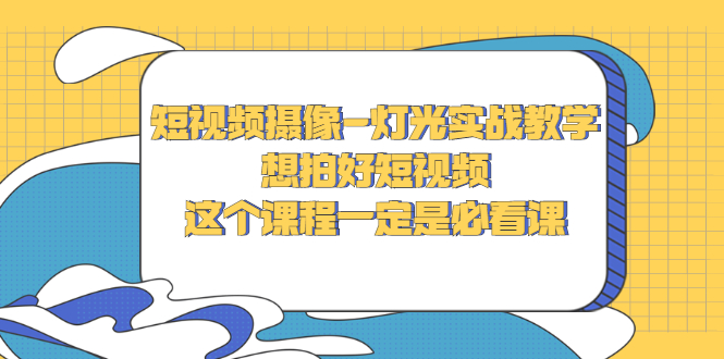 （2713期）短视频摄像-灯光实战教学，想拍好短视频，这个课程一定是必看课-副业项目资源网