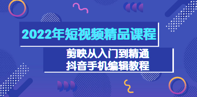 （3109期）2022年短视频精品课程：剪映从入门到精通，抖音手机编辑教程（98节）-副业项目资源网