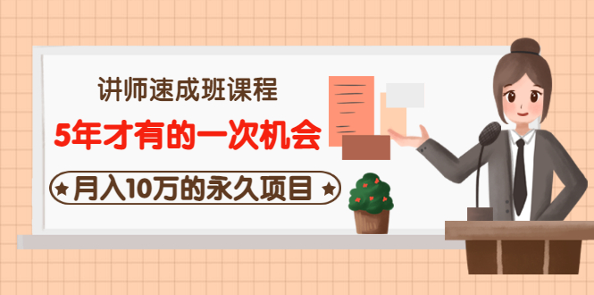 （3160期）讲师速成班课程《5年才有的一次机会，月入10万的永久项目》价值680元-副业项目资源网