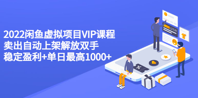 （3143期）2022闲鱼虚拟项目VIP课程，卖出自动上架解放双手 稳定盈利+单日最高1000+-副业项目资源网