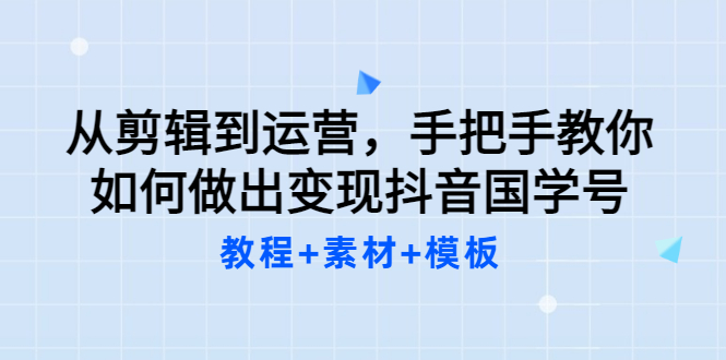 （3171期）从剪辑到运营，手把手教你如何做出变现抖音国学号（教程+素材+模板）-副业项目资源网