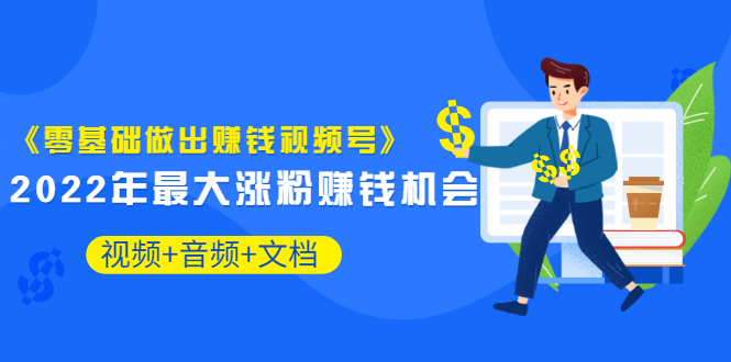 （3189期）《零基础做出赚钱视频号》2022年最大涨粉赚钱机会（视频+音频+图文)价值199-副业项目资源网