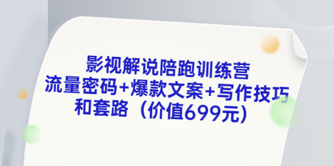 （3156期）影视解说陪跑训练营，流量密码+爆款文案+写作技巧和套路（价值699元）-副业项目资源网