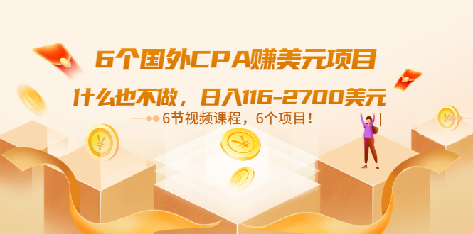 （3177期）6个国外CPA赚美元项目：什么也不做，日入116-2700美元（6节视频课）-副业项目资源网