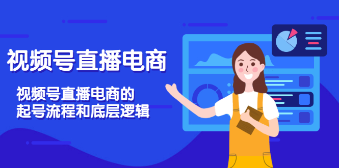 （3180期）视频号直播电商，视频号直播电商的起号流程和底层逻辑-副业项目资源网