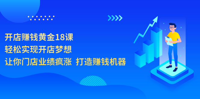 （3197期）开店赚钱黄金18课，轻松实现开店梦想，让你门店业绩疯涨  打造赚钱机器-副业项目资源网