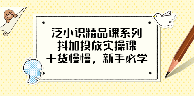 （3190期）泛小识精品课系列：抖加投放实操课，干货慢慢，新手必学（12节视频课）-副业项目资源网