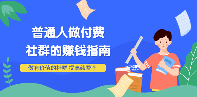 （3219期）男儿国付费文章《普通人做付费社群的赚钱指南》做有价值的社群，提高续费率-副业项目资源网