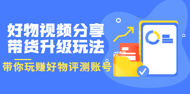 （3215期）好物视频分享带货升级玩法：玩赚好物评测账号，月入10个W（1小时详细教程）-副业项目资源网