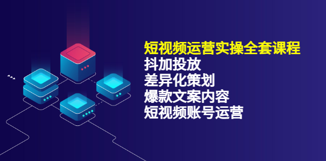 （3209期）短视频运营实操4合1，抖加投放+差异化策划+爆款文案内容+短视频账号运营-副业项目资源网