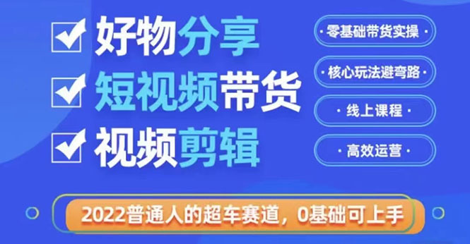 （3240期）2022普通人的超车赛道「好物分享短视频带货」利用业余时间赚钱-副业项目资源网