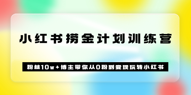 （3248期）《小红书捞金计划训练营》粉丝10w+博主带你从0粉到变现玩转小红书（72节课)-副业项目资源网