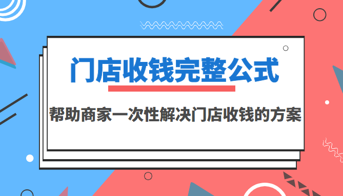 （3251期）门店收钱完整公式，帮助商家一次性解决门店收钱的方案（价值499元）-副业项目资源网