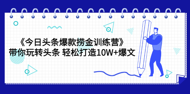 （3264期）《今日头条爆款捞金训练营》带你玩转头条 轻松打造10W+爆文（44节课）-副业项目资源网