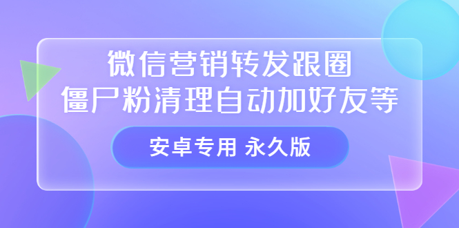 （3256期）【安卓专用】微信营销转发跟圈僵尸粉清理自动加好友等【永久版】-副业项目资源网