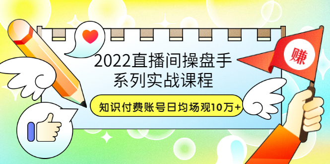 （3270期）2022直播间操盘手系列实战课程：知识付费账号日均场观10万+(21节视频课)-副业项目资源网