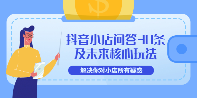 （3267期）抖音小店问答30条及未来核心玩法，解决你对小店所有疑惑【3节视频课】-副业项目资源网