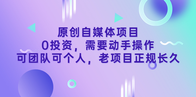 （3303期）原创自媒体项目，0投资，需要动手操作，可团队可个人，老项目正规长久-副业项目资源网