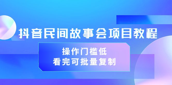 （3302期）抖音民间故事会项目教程，操作门槛低，看完可批量复制（无水印教程+素材）-副业项目资源网