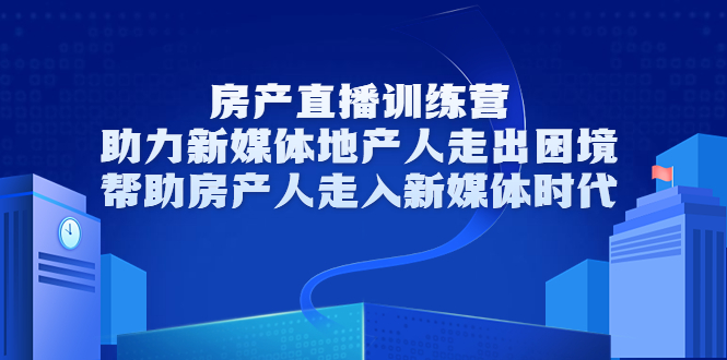 （3313期）房产直播训练营，助力新媒体地产人走出困境，帮助房产人走入新媒体时代-副业项目资源网