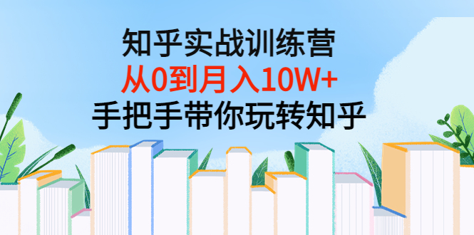 （3308期）知乎实战训练营：从0到月入10W+手把手带你玩转知乎（96节视频课）-副业项目资源网