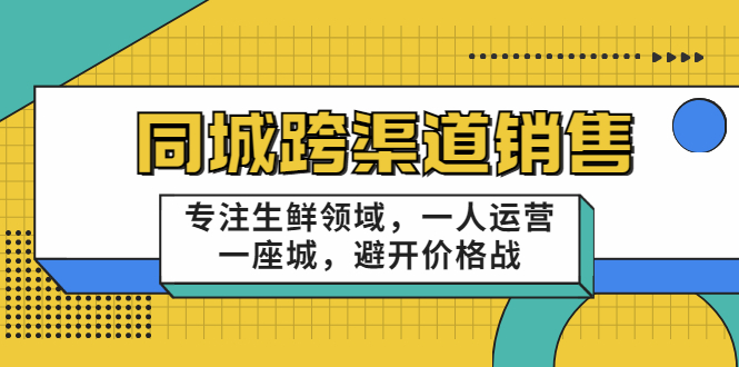 （3286期）十一郎-同城跨渠道销售，专注生鲜领域，一人运营一座城，避开价格战-副业项目资源网