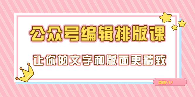 （3298期）永不过时的「公众号编辑排版课」让你的文字和版面更精致（15节课）-副业项目资源网