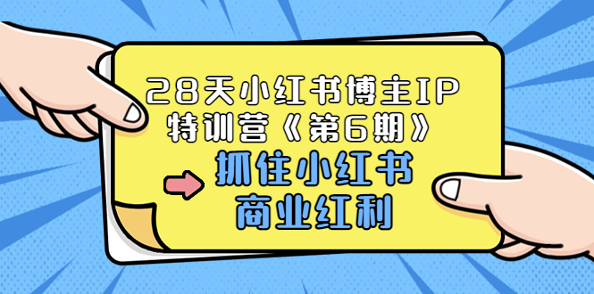 （3287期）28天小红书博主IP特训营《第6期》，抓住小红书商业红利 (价值1999)-副业项目资源网