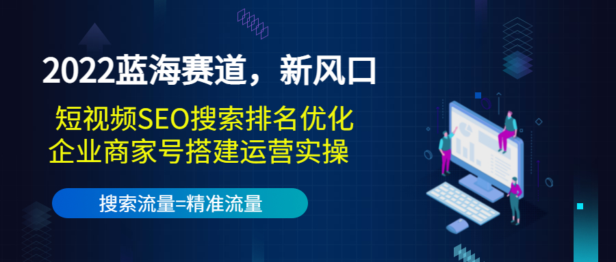 （3307期）2022蓝海赛道，新风口：短视频SEO搜索排名优化+企业商家号搭建运营实操-副业项目资源网