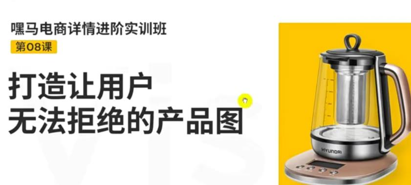 （3325期）嘿马电商详情进阶实训班，打造让用户无法拒绝的产品图（12节课）-副业项目资源网