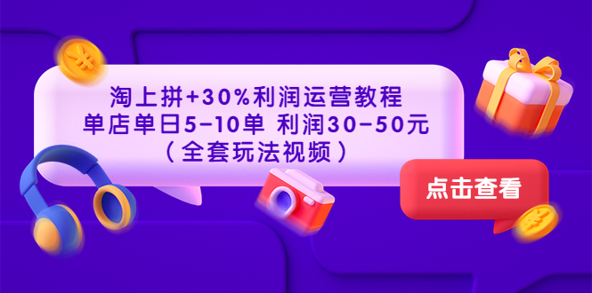 （3322期）淘上拼+30%利润运营教程 ：单店单日5-10单 利润30-50元（全套玩法视频）-副业项目资源网