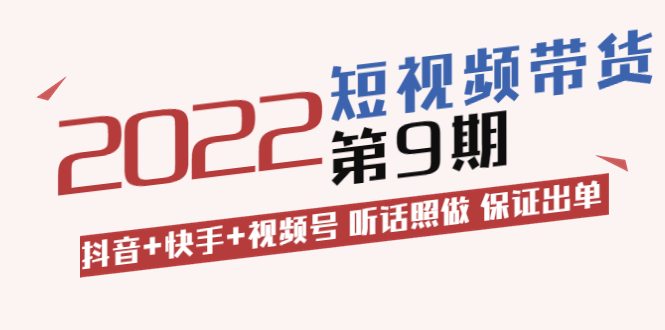 （3309期）短视频带货第9期：抖音+快手+视频号 听话照做 保证出单-副业项目资源网