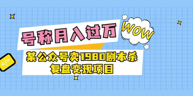 （3326期）某公众号卖1980剧本杀复盘变现项目，号称月入10000+这两年非常火-副业项目资源网