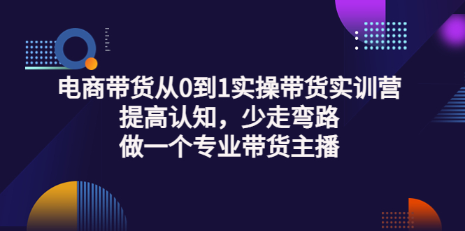 （3339期）电商带货从0到1实操带货实训营：提高认知，少走弯路，做一个专业带货主播-副业项目资源网