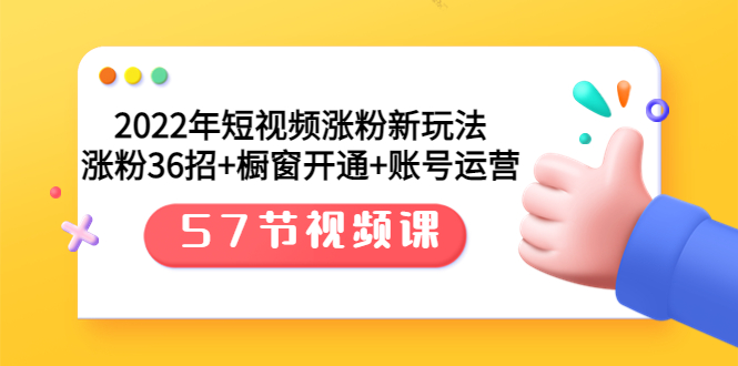 （3356期）2022年短视频涨粉新玩法：涨粉36招+橱窗开通+账号运营（57节视频课）-副业项目资源网