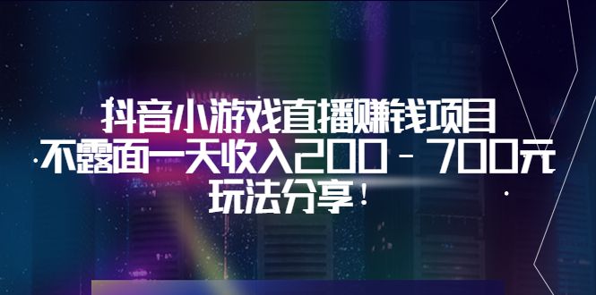 （3347期）抖音小游戏直播赚钱项目：不露面一天收入200-700元，玩法分享！-副业项目资源网