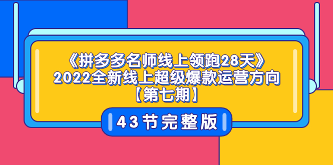 （3369期）《拼多多名师线上领跑28天》2022全新线上超级爆款运营方向【第七期】43节课-副业项目资源网