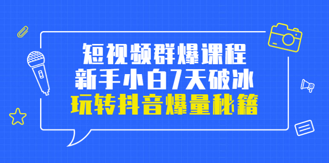 （3390期）小九归途·短视频群爆课程：新手小白7天破冰，玩转抖音爆量秘籍-副业项目资源网