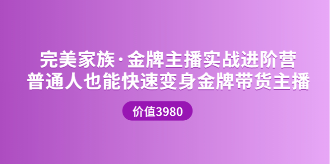 （3411期）金牌主播实战进阶营 普通人也能快速变身金牌带货主播-副业项目资源网