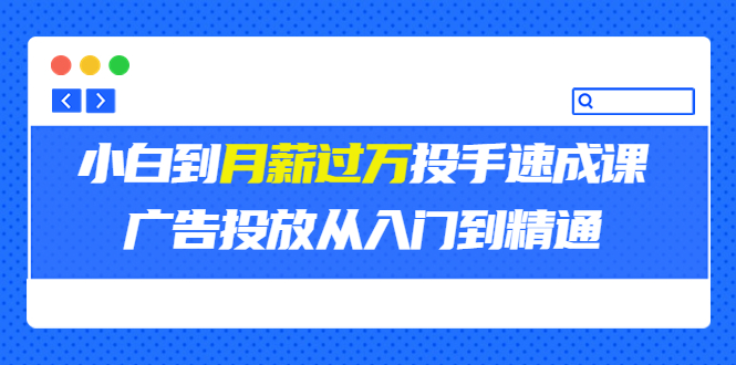 （3404期）外面卖3499的小白到月薪过万投手速成课，广告投放从入门到精通（第二期）-副业项目资源网