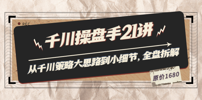 （3438期）陈十亿·千川操盘手21讲：从千川策略大思路到小细节，全盘拆解（原价1680）-副业项目资源网