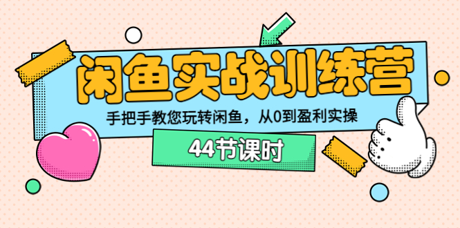 （3416期）闲鱼实战训练营：手把手教您玩转闲鱼，从0到盈利实操（44节课时）-副业项目资源网