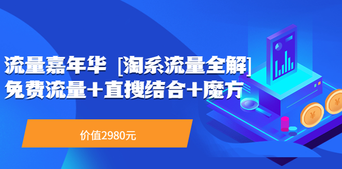 （3458期）流量嘉年华 [淘系流量全解]系列课：免费流量+直搜结合+魔方（价值2980）-副业项目资源网