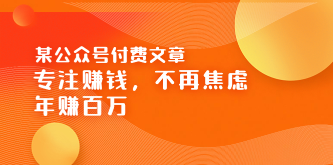 （3440期）某公众号付费文章《专注赚钱，不再焦虑，年赚百万》焦虑，不赚钱，解药在这-副业项目资源网