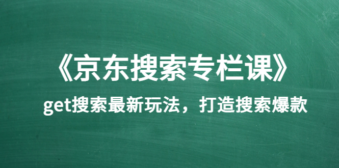 （3468期）《京东搜索专栏课》get搜索最新玩法，打造搜索爆款-副业项目资源网