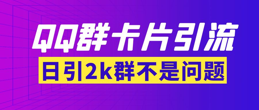 （3477期）【暴力引流】外面收费299QQ群最新卡片引流技术，日引2000人(群发软件+教程)-副业项目资源网