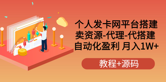 （3471期）个人发卡网平台搭建，卖资源-代理-代搭建 自动化盈利 月入1W+（教程+源码）-副业项目资源网